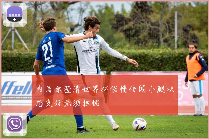 内马尔澄清世界杯伤情传闻小腿状态良好无须担忧