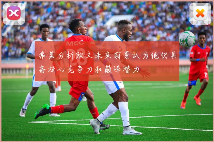 弗莱分析欧文未来前景认为他仍具备核心竞争力和巅峰潜力