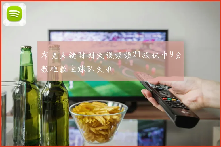 布克关键时刻失误频频21投仅中9分数难救主球队失利