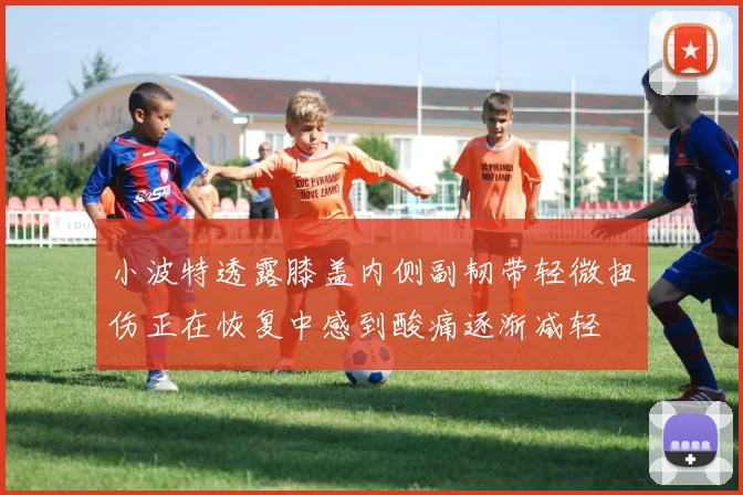 小波特透露膝盖内侧副韧带轻微扭伤正在恢复中感到酸痛逐渐减轻