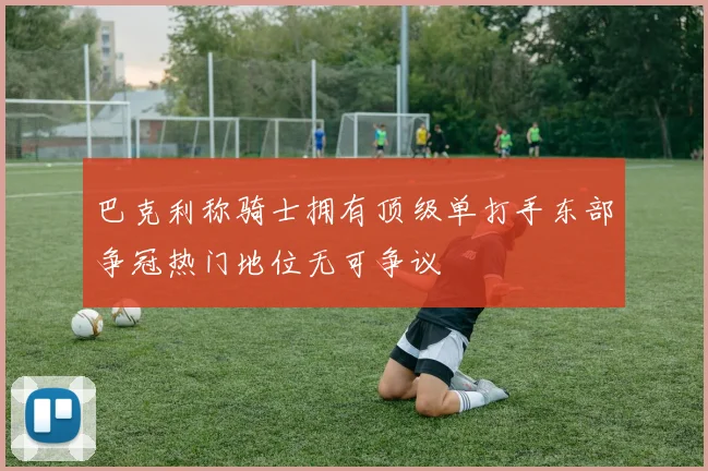 巴克利称骑士拥有顶级单打手东部争冠热门地位无可争议