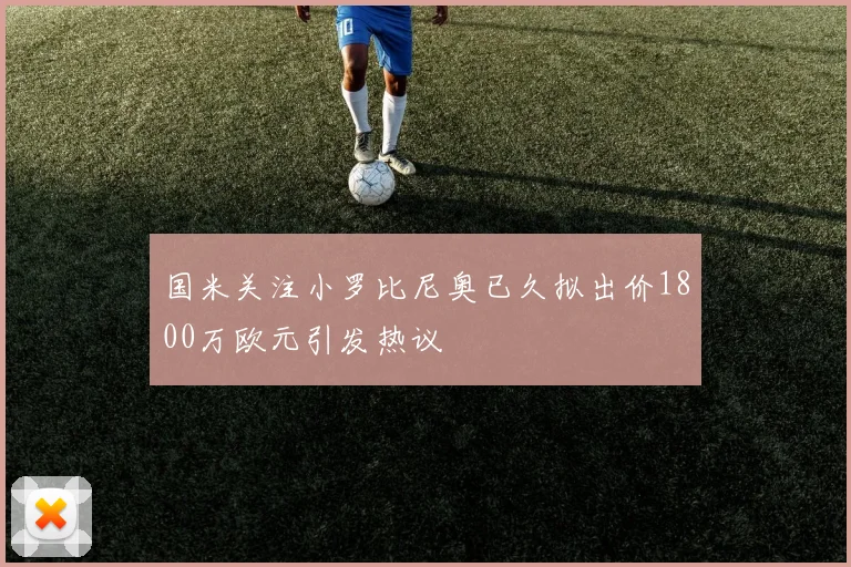 国米关注小罗比尼奥已久拟出价1800万欧元引发热议